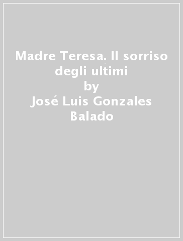 Madre Teresa. Il sorriso degli ultimi - José Luis Gonzales Balado