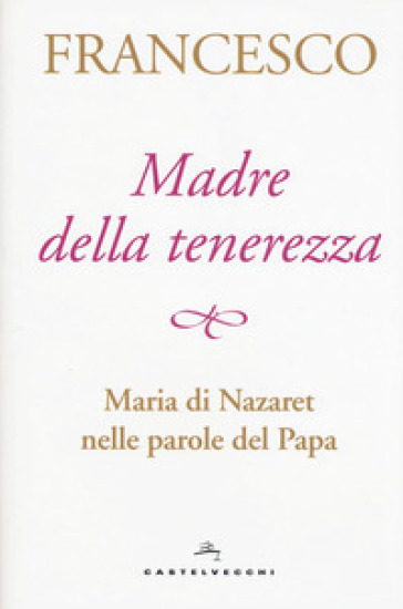 Madre della tenerezza. Maria di Nazareth nelle parole del papa - Papa Francesco (Jorge Mario Bergoglio)