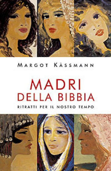 Madri della Bibbia. Ritratti per il nostro tempo - Margot Kassmann