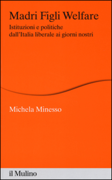 Madri figli welfare. Istituzioni e politiche dall'Italia liberale ai giorni nostri - Michela Minesso