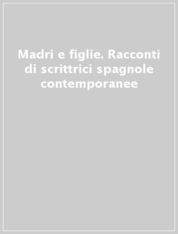 Madri e figlie. Racconti di scrittrici spagnole contemporanee