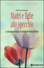 Madri e figlie allo specchio. La relazione madre-figlia e le costellazioni familiari spirituali