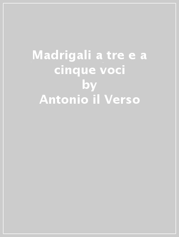 Madrigali a tre e a cinque voci - Antonio il Verso