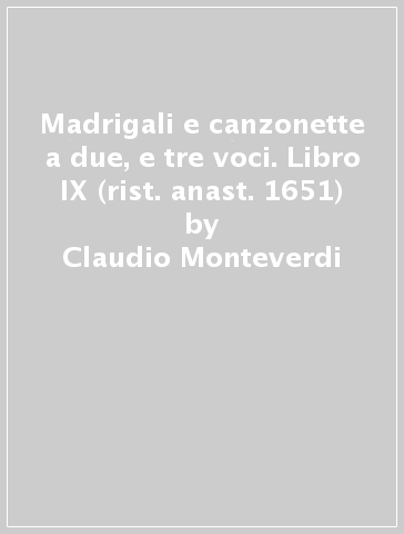 Madrigali e canzonette a due, e tre voci. Libro IX (rist. anast. 1651) - Claudio Monteverdi