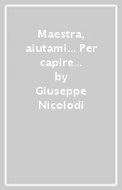 Maestra, aiutami... Per capire «Le particolarità» della normalità nel comportamento dei bambini e per rispondere alle loro richieste di aiuto...