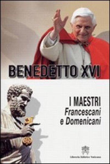 I Maestri. Francescani e Domenicani. In ordine cronologico e alfabetico - Benedetto XVI (Papa Joseph Ratzinger)