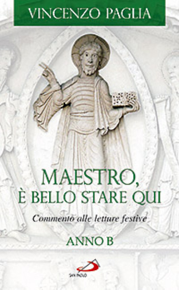 Maestro, è bello stare qui. Commento alle letture festive. Anno B - Vincenzo Paglia