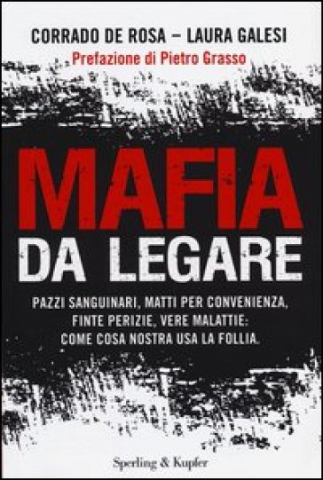 Mafia da legare. Pazzi sanguinari, matti per convenienza, finte perizie, vere malattie: come Cosa Nostra usa la follia - Corrado De Rosa - Laura Galesi