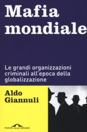 Mafia mondiale. Le grandi organizzazioni criminali all epoca della globalizzazione