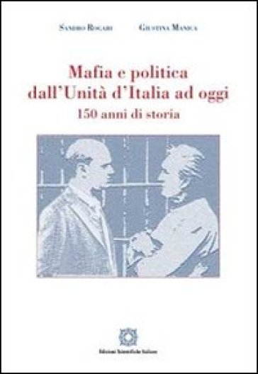 Mafia e politica dall'Unità d'Italia ad oggi 150 anni di storia - Sandro Rogari - Giustina Manica