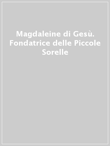 Magdaleine di Gesù. Fondatrice delle Piccole Sorelle