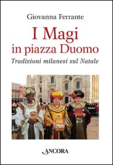 I Magi in piazza Duomo. Tradizioni milanesi sul Natale - Giovanna Ferrante