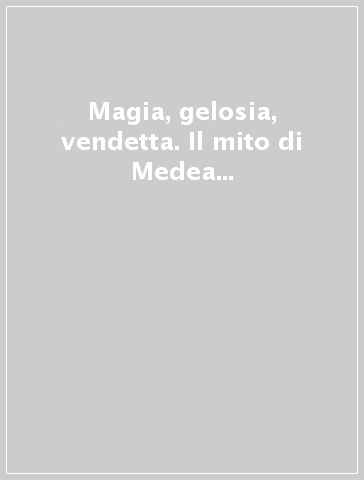 Magia, gelosia, vendetta. Il mito di Medea nelle lettere francesi