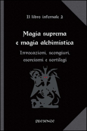 Magia suprema e magia alchimistica. Il libro infernale. 2.Invocazioni, scongiuri, esorcismi e sortilegi