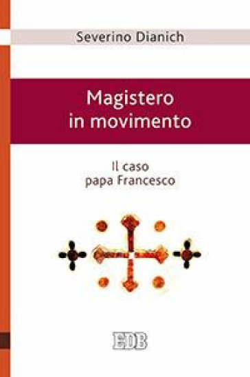 Magistero in movimento. Il caso papa Francesco - Severino Dianich