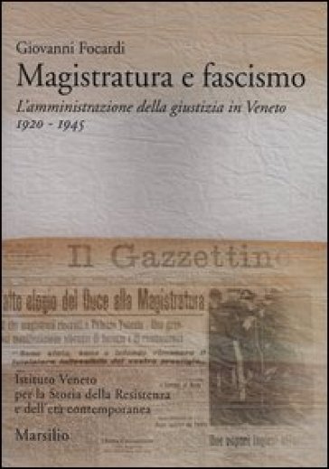 Magistratura e fascismo. L'amministrazione della giustizia in Veneto. 1920-1945 - Giovanni Focardi