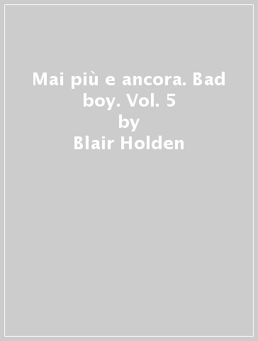 Mai più e ancora. Bad boy. Vol. 5 - Blair Holden