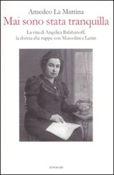 Mai sono stata tranquilla. Vita di Angelica Balabanoff, la donna che ruppe con Mussolini e Lenin - Amedeo La Mattina