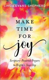 Make Time for Joy ¿ Scripture¿Powered Prayers to Brighten Your Day