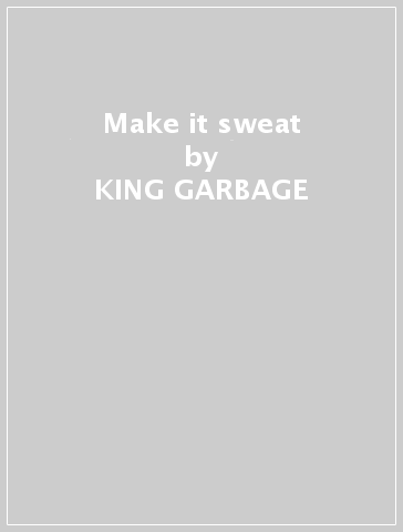 Make it sweat - KING GARBAGE