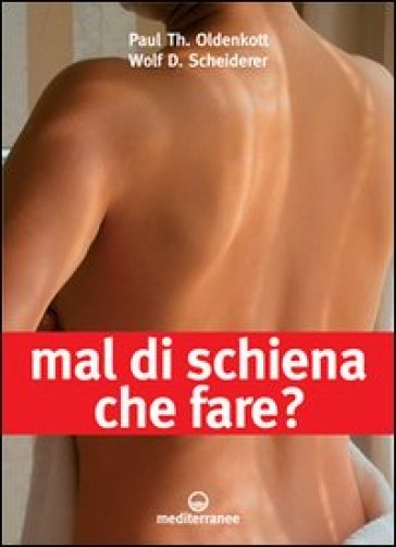 Mal di schiena. Che fare? Alleviare i dolori con un trattamento adeguato. Quando operare? Le ultime novità. Curare e rinforzare: gli esercizi migliori da fare... - Paul T. Oldenkott - Wolf D. Scheiderer