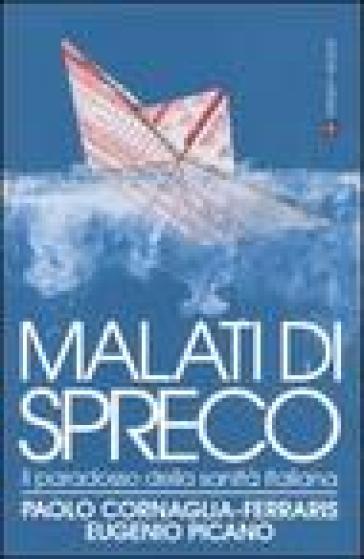 Malati di spreco. Il paradosso della sanità italiana - Paolo Cornaglia-Ferraris - Paolo Cornaglia Ferraris - Eugenio Picano