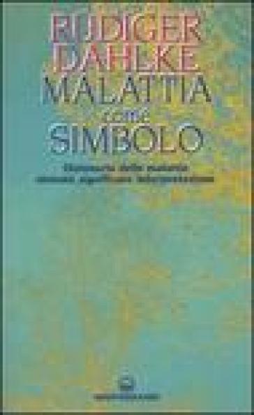 Malattia come simbolo. Dizionario delle malattie. Sintomi, significato, interpretazione - Rudiger Dahlke