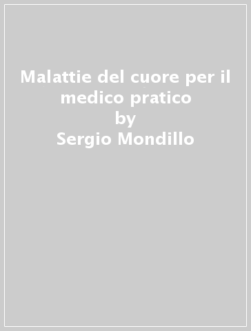 Malattie del cuore per il medico pratico - Sergio Mondillo