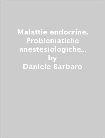 Malattie endocrine. Problematiche anestesiologiche e chirurgiche - Daniele Barbaro