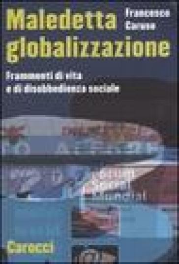 Maledetta globalizzazione. Frammenti di vita e di disobbedienza sociale - Francesco Caruso