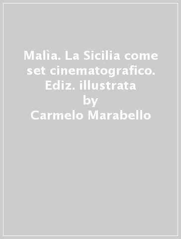Malìa. La Sicilia come set cinematografico. Ediz. illustrata - Carmelo Marabello