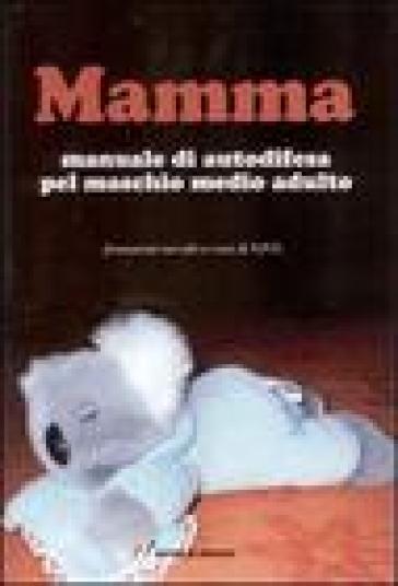 Mamma. Manuale di autodifesa pel maschio medio adulto - Settimio P. Cavalli