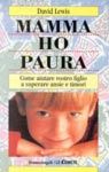 Mamma ho paura! Come aiutare vostro figlio a superare ansie e timori - David Lewis