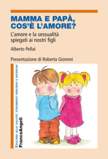 Mamma e papà, cos'è l'amore? L'amore e la sessualità spiegati ai nostri figli - Alberto Pellai