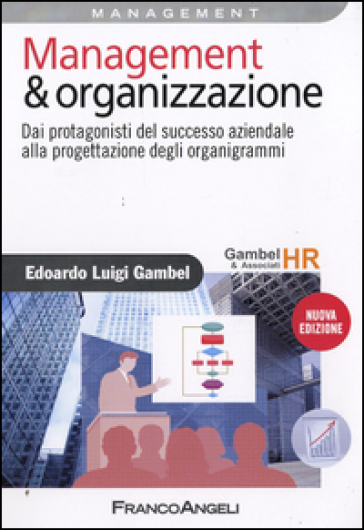 Management & organizzazione. Dai protagonisti del successo aziendale alla progettazione degli organigrammi - Edoardo Luigi Gambel