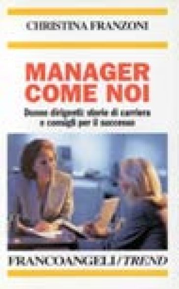 Manager come noi. Donne dirigenti: storie di carriera e consigli per il successo - Christina Franzoni - Cristina Franzoni