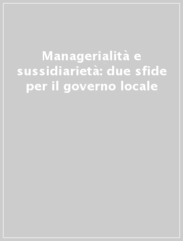 Managerialità e sussidiarietà: due sfide per il governo locale