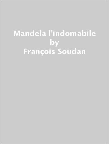 Mandela l'indomabile - François Soudan