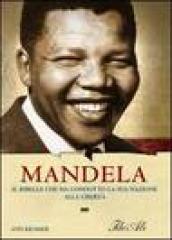Mandela. Il ribelle che ha condotto la sua nazione alla libertà