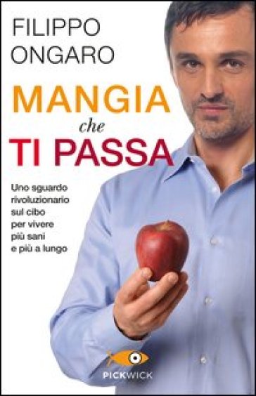 Mangia che ti passa. Uno sguardo rivoluzionario sul cibo per vivere più sani e più a lungo - Filippo Ongaro