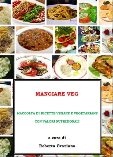 Mangiare Veg. Raccolta di ricette vegane e vegetariane con valori nutrizionali - Roberta Graziano