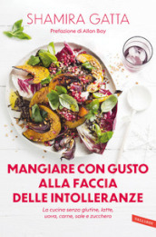 Mangiare con gusto alla faccia delle intolleranze. La cucina senza glutine, latte, uova, carne, sale e zucchero. Mangiare bene e goloso in barba a tutte le intolleranze, allergie e quant altro