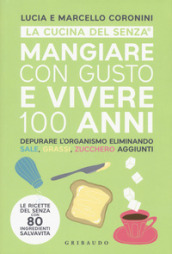 Mangiare con gusto e vivere 100 anni. Depurare l organismo eliminando sale, grassi, zucchero aggiunti