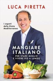 Mangiare italiano per stare meglio e vivere più a lungo. I segreti della dieta mediterranea