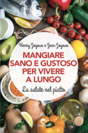 Mangiare sano e gustoso per vivere a lungo. La salute nel piatto. Nuova ediz.