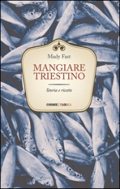 Mangiare triestino. Storia e ricette