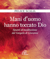 Mani d uomo hanno toccato Dio. Spunti di meditazione dal Vangelo di Giovanni