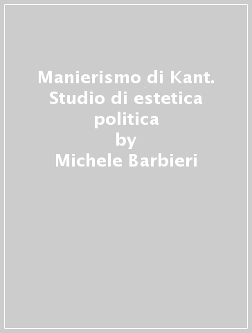 Manierismo di Kant. Studio di estetica politica - Michele Barbieri