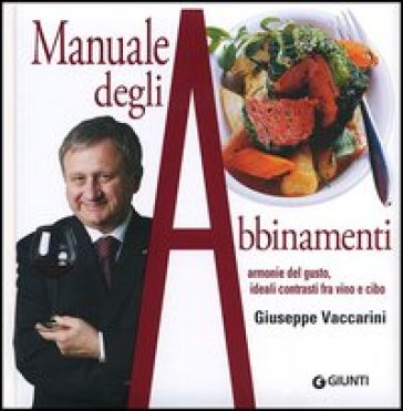 Manuale degli abbinamenti. Armonie del gusto, ideali contrasti fra vino e cibo - Giuseppe Vaccarini