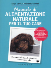 Manuale di alimentazione naturale per il tuo cane. Per conoscerlo e farlo stare bene attraverso il cibo